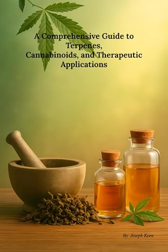 A Comprehensive Guide to Terpenes, Cannabinoids, and Therapeutic Applications: Understanding Cannabis Strain Chemistry for Medical and Wellness Use (Kindle Edition)