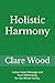 Holistic Harmony by Clare Wood