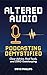 Altered Audio: Podcasting Demystified: Clear Advice, Real Tools, and Zero Gatekeeping