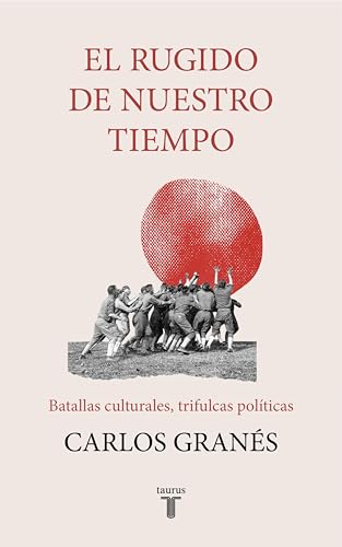 El rugido de nuestro tiempo. Batallas culturales, trifulcas políticas (Spanish Edition)