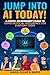 Jump Into AI Today!: A Hands-On Beginner's Guide to Using Artificial Intelligence for Everyday Tasks