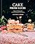 Cake From Lucie: Recipes and Techniques from the French Countryside to New York City: A Baking Book