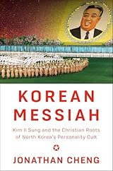 Korean Messiah: Kim Il Sung and the Christian Roots of North Korea's Personality Cult