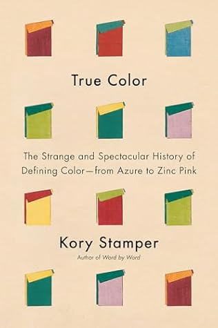 True Color: The Strange and Spectacular Quest to Define Color—from Azure to Zinc Pink