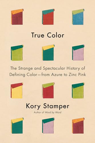 True Color: The Strange and Spectacular Quest to Define Color—from Azure to Zinc Pink (Hardcover)