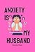 Anxiety is my Husband