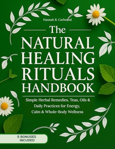 The Natural Healing Rituals Handbook: Simple Herbal Remedies, Teas, Oils & Daily Practices for Energy, Calm & Whole-Body Wellness (Paperback)