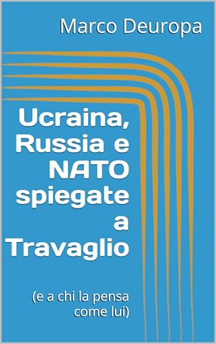 Ucraina, Russia e NATO spiegate a Travaglio: (e a chi la pensa come lui) (L'Europa nella tempesta) (Italian Edition)