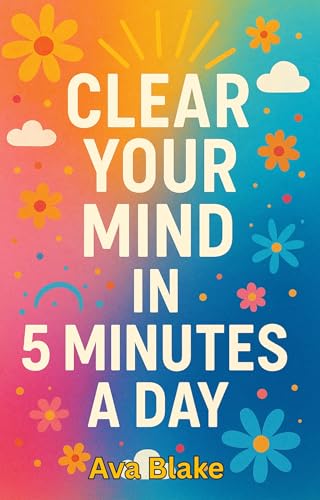 Clear Your Mind in 5 Minutes a Day: A Micro-Journaling Guide for Mental Clarity and Calm: Daily Prompts to Reduce Anxiety, Boost Focus, and Strengthen Emotional Resilience (Kindle Edition)