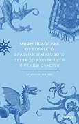 Мифы Поволжья. От Волчьего владыки и Мирового древа до культа змей и птицы счастья (Мифы от и до)