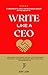 Write Like a CEO: Say Less, Win More - The Executive Playbook for Business Writing: Messaging Strategies and Skills For Business Leaders, Managers, Executives, and Top Students.