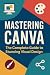 Mastering Canva: The Complete Guide to Stunning Visual Design (Internet & Social Media Book 15)