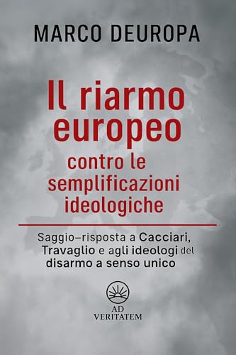 Il riarmo europeo contro le semplificazioni ideologiche: Saggio-risposta a Cacciari, Travaglio e agli ideologi del disarmo a senso unico (L'Europa nella tempesta) (Italian Edition)