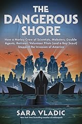 The Dangerous Shore: How a Motley Crew of Scientists, Mobsters, Double Agents, Retirees, Volunteer Pilots (and a Boy Scout) Stopped the Invasion of America