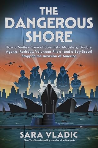 The Dangerous Shore: How a Motley Crew of Scientists, Mobsters, Double Agents, Retirees, Volunteer Pilots (and a Boy Scout) Stopped the Invasion of ... Gripping Untold History of WWII's Home Front