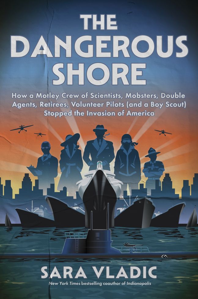 The Dangerous Shore: How a Motley Crew of Scientists, Mobsters, Double Agents, Retirees, Volunteer Pilots (and a Boy Scout) Stopped the Invasion of America