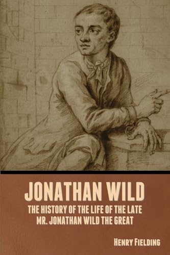 Jonathan Wild: The History of the Life of the Late Mr. Jonathan Wild the Great