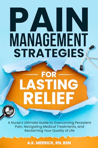 Pain Management Strategies for Lasting Relief: A Nurse’s Ultimate Guide to Overcoming Persistent Pain, Navigating Medical Treatments, and Reclaiming Your Quality of Life (Kindle Edition)