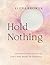 Hold Nothing: An Invitation to Let Go and Come Home to Yourself