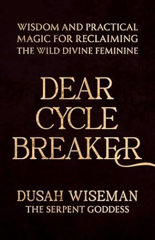 Dear Cycle Breaker: Wisdom and Practical Magic for Reclaiming the Wild Divine Feminine