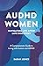 AuDHD Women: Navigating Life After Late Discovery: A Compassionate Guide to Living with Autism and ADHD