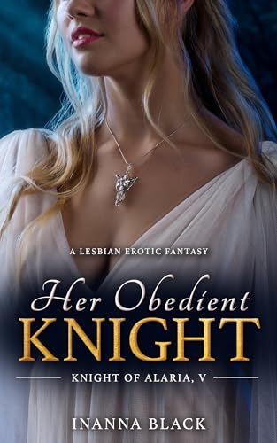 Her Obedient Knight: A Lesbian Erotic Fantasy (Knight of Alaria Book 5)