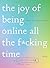 The Joy of Being Online All the F*cking Time: The Art of Losing Your Mind (Literally)