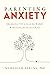 Parenting Anxiety: Breaking the Cycle of Worry and Raising Resilient Kids