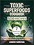 Toxic Superfoods Cookbook: ...
