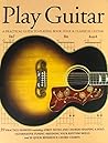 Play Guitar: A Practical Guide to Playing Rock, Folk & Classical Guitar Play Guitar: A Practical Guide to Playing Rock, Folk & Classical Guitar