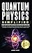 Quantum Physics Simplified:...