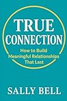 True Connection: How to Build Meaningful Relationships That Last (The Confident Self Series)