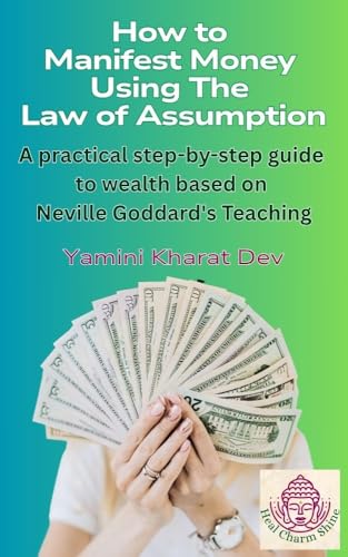 How to Manifest Money Using The Law of Assumption: A practical step-by-step guide to wealth based on Neville Goddard's Teachings (Kindle Edition)