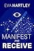 Manifest and Receive: Train Your Subconscious Mind, Rewire Limiting Beliefs, and Attract Abundance Through Neuroscience and Spiritual Practice