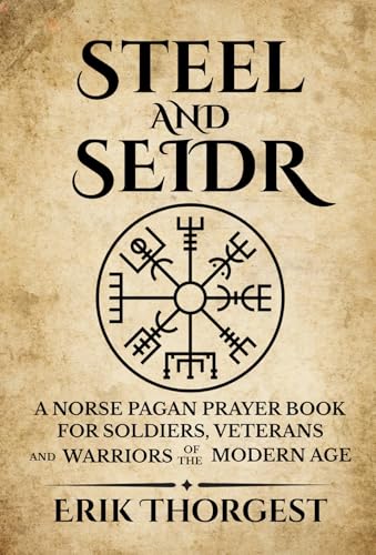 Steel and Seidr: A Norse Pagan Prayer Book For Soldiers, Veterans And Warriors of the Modern Age (Kindle Edition)