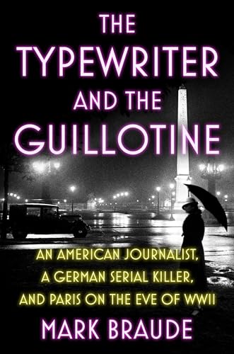 The Typewriter and the Guillotine: An American Journalist, a German Serial Killer, and Paris on the Eve of WWII (Hardcover)