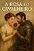 A Rosa e o Cavalheiro by Luisa Duarte