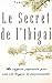 Le Secret de l'Ikigai : La sagesse japonaise pour une vie longue et passionnante (French Edition)