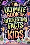 The Ultimate Book of Interesting Facts for Kids: An Epic Collection of Fun, Weird, and Awesome Trivia for Curious Kids Who Love to Learn Cool Stuff