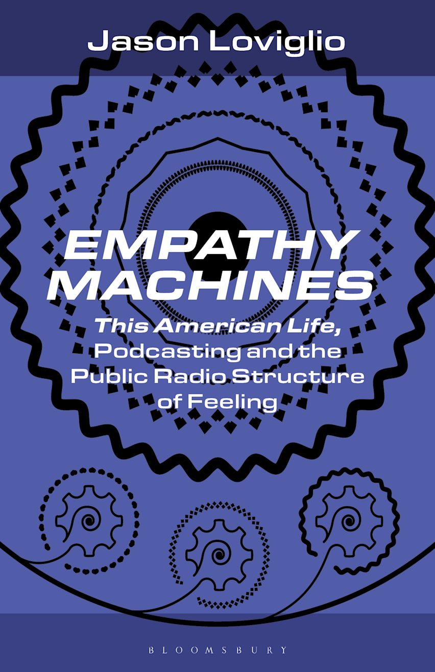 Empathy Machines: This American Life, Podcasting, and the Public Radio Structure of Feeling (Bloomsbury Podcast Studies)