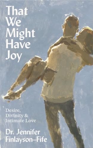 That We Might Have Joy: Desire, Divinity & Intimate Love (Kindle Edition)