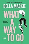 What a Way to Go by Bella Mackie