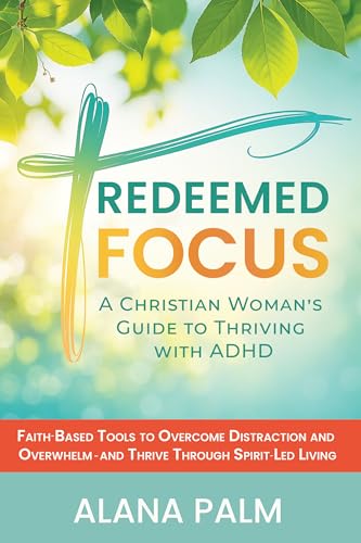 Redeemed Focus: A Christian Woman's Guide to Thriving with ADHD: Faith-Based Tools to Overcome Distraction and Overwhelm - and Thrive Through Spirit-Led Living (Kindle Edition)