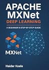 Apache MXNet Deep Learning: A Beginner’s Step-by-Step Guide Apache MXNet Deep Learning: A Beginner’s Step-by-Step Guide