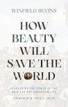 How Beauty Will Save the World: Recovering the Power of the Arts for the Christian Life