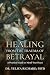 Healing from the Trauma of Betrayal by Dr Yuliya Richard Healing from the Trauma of Betrayal by Dr Yuliya Richard