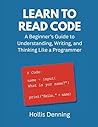 Learn to Read Code: A Beginner’s Guide to Understanding, Writing, and Thinking Like a Programmer