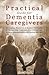 Practical Guide for Dementia Caregivers by Lynn Arnold