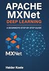 Apache MXNet Deep Learning: A Beginner’s Step-by-Step Guide Apache MXNet Deep Learning: A Beginner’s Step-by-Step Guide