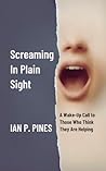 Screaming In Plain Sight: A Wake-Up Call to Those Who Think They Are Helping Screaming In Plain Sight: A Wake-Up Call to Those Who Think They Are Helping